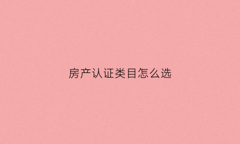 房产认证类目怎么选(房屋认证书跟房产证什么区别)