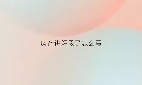 房产讲解段子怎么写(房产讲解员是什么职位)