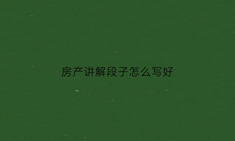 房产讲解段子怎么写好(房产讲解段子怎么写好看)