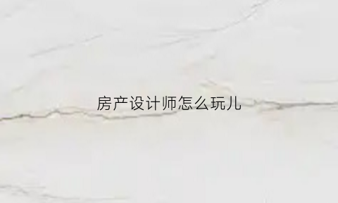 房产设计师怎么玩儿