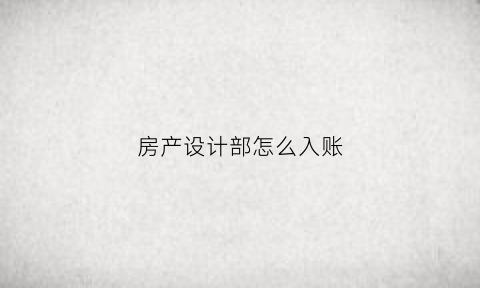 房产设计部怎么入账(房地产设计费会计分录)