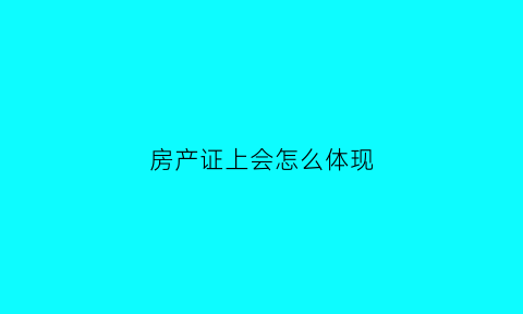 房产证上会怎么体现(房产证上的内容讲解)