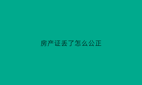 房产证丢了怎么公正