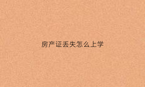 房产证丢失怎么上学(房产证丢了孩子怎么入学)