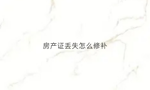 房产证丢失怎么修补(房产证丢失怎么修补视频)