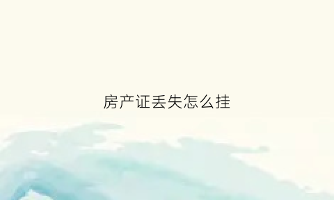 房产证丢失怎么挂(房产证丢失怎么挂失补办)