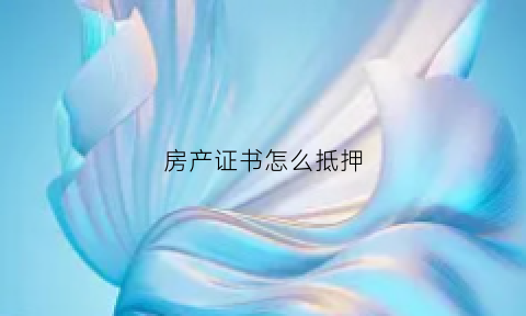 房产证书怎么抵押(房产证怎么抵押给银行贷款)