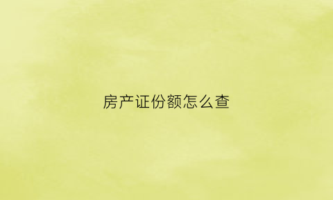 房产证份额怎么查(房产证怎么查身份证号码)
