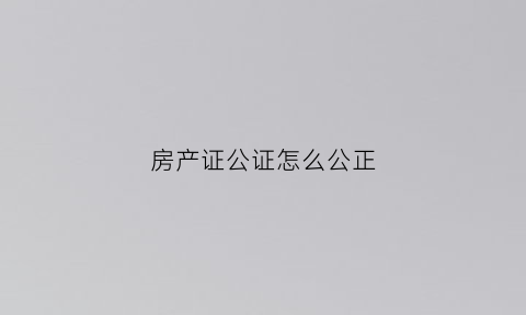 房产证公证怎么公正