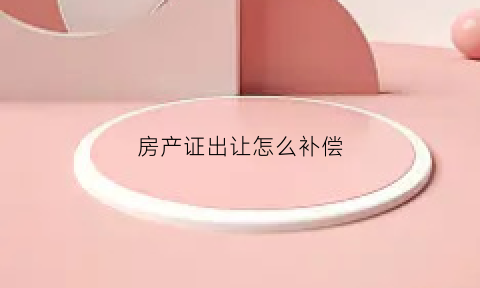 房产证出让怎么补偿