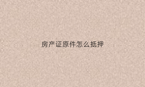 房产证原件怎么抵押