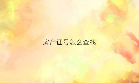 房产证号怎么查找(房产证的号怎么查询)