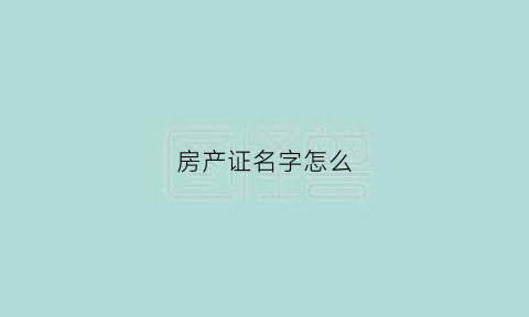 房产证名字怎么(房产证名字怎么改)