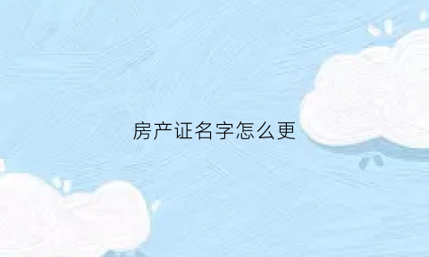 房产证名字怎么更