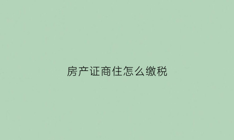 房产证商住怎么缴税(商住的房产证怎么写的)
