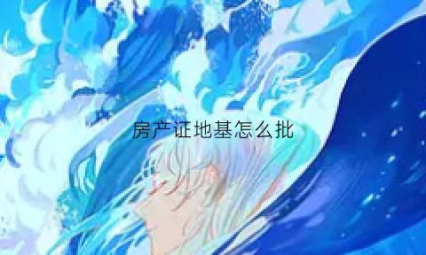 房产证地基怎么批(房屋地基批准需要什么手续)