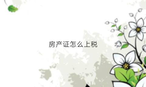 房产证怎么上税(房产证上税费)