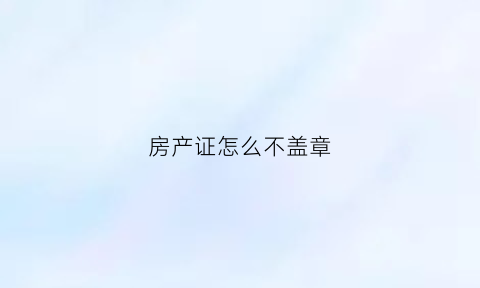 房产证怎么不盖章(房产证怎么不盖章有效)