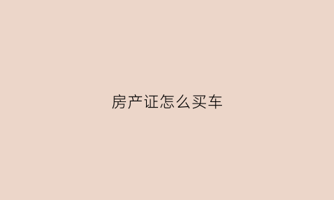 房产证怎么买车(房产证买房)