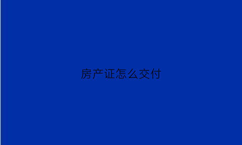房产证怎么交付(房产证怎么交钱)