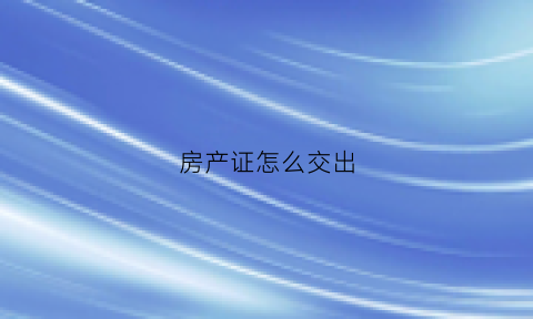 房产证怎么交出(房产证怎么交钱)