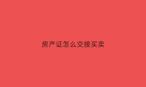 房产证怎么交接买卖