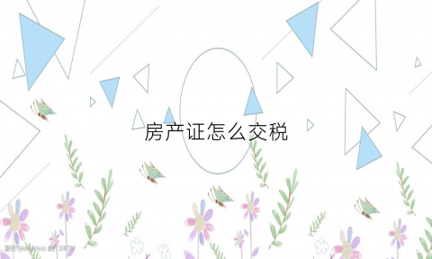 房产证怎么交税(房产证税费怎么收取2021)