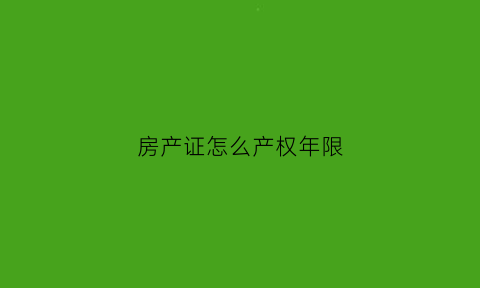 房产证怎么产权年限(房产证产权年限错了怎么办)