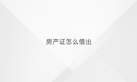 房产证怎么借出(房产证怎么借钱)