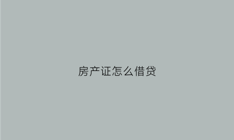房产证怎么借贷(用房产证怎么贷款划算)