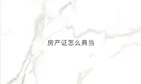 房产证怎么典当(房产证怎么典当出售)