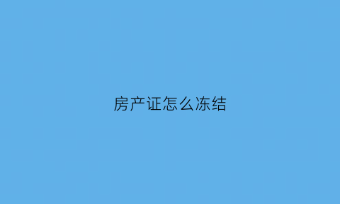 房产证怎么冻结(房产证怎么冻结银行卡)