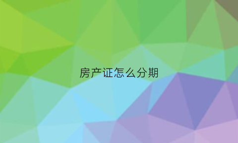 房产证怎么分期(房产证分割条件)