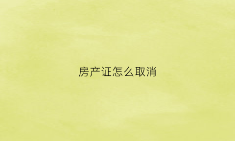 房产证怎么取消(房产证怎么取消共有人)