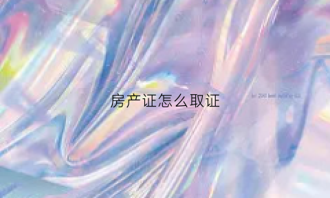 房产证怎么取证(房产证取证流程)