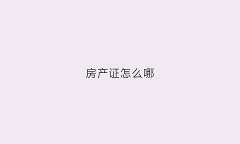 房产证怎么哪(房产证是怎样的)