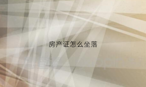 房产证怎么坐落(房产证坐落是什么意思)