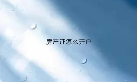 房产证怎么开户(房产证在哪开)