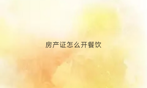 房产证怎么开餐饮(餐厅产权证明怎么办)
