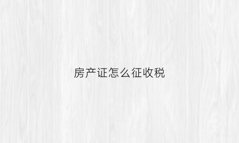 房产证怎么征收税(房产证的税是怎么算的)