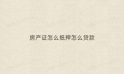 房产证怎么抵押怎么贷款(房产证抵押贷款流程图)