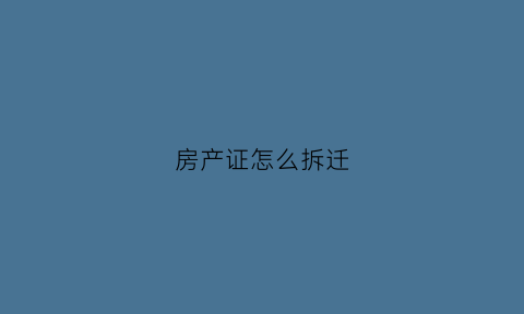 房产证怎么拆迁(房产证拆开找哪个部门)