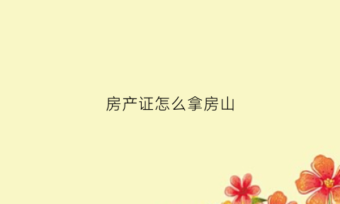 房产证怎么拿房山(房山房产证在哪里办)