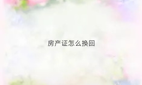 房产证怎么换回(房产证怎么换回户主名字)
