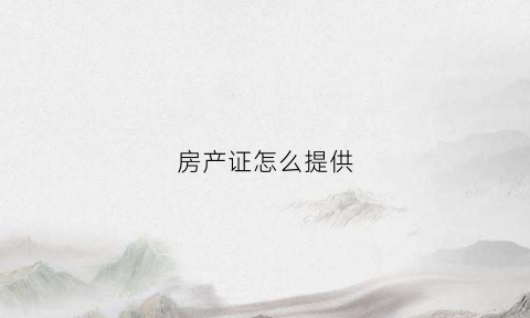 房产证怎么提供(房产证证明怎么办理)