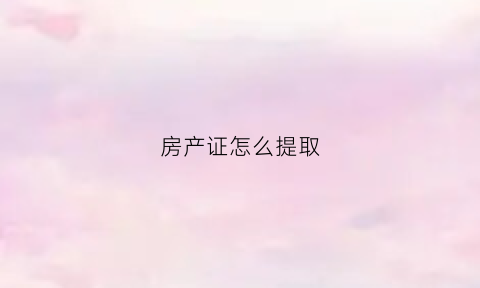 房产证怎么提取(房产证怎么提取住房公积金)