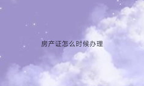 房产证怎么时候办理