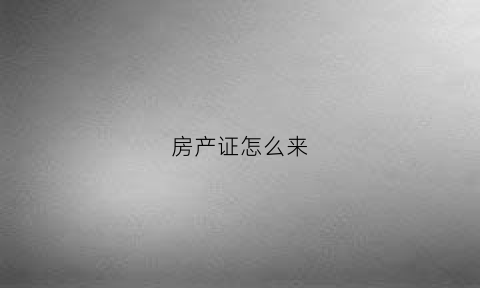 房产证怎么来(房产证是怎么办理)