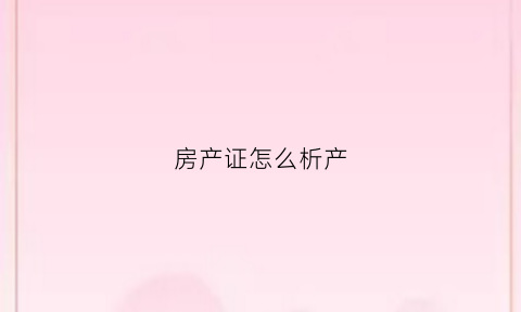 房产证怎么析产(房产证析产图片)