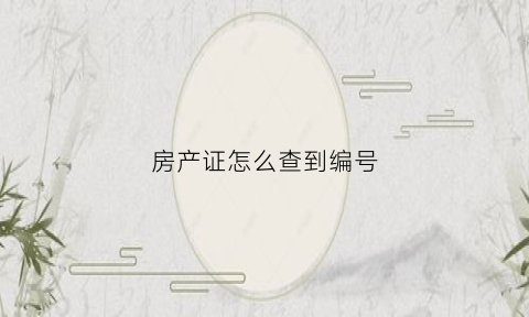 房产证怎么查到编号(怎么查询房产证编号)